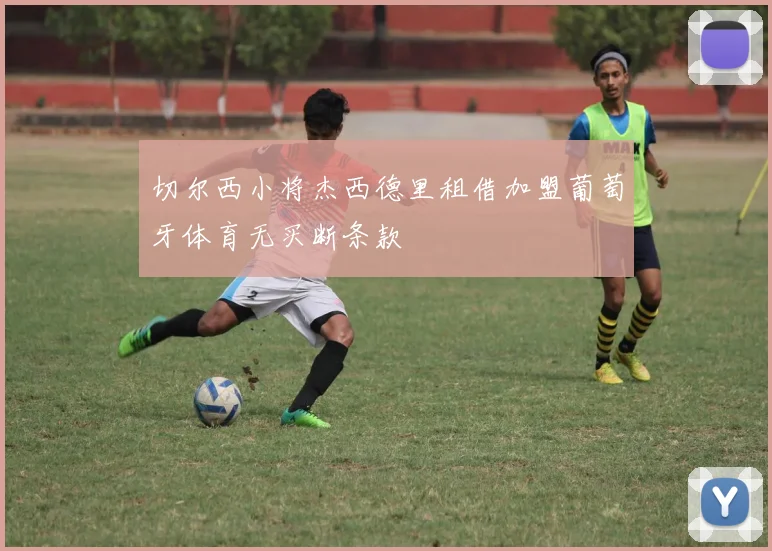 切尔西小将杰西德里租借加盟葡萄牙体育无买断条款