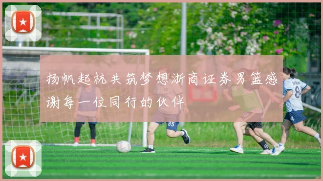 扬帆起杭共筑梦想浙商证券男篮感谢每一位同行的伙伴