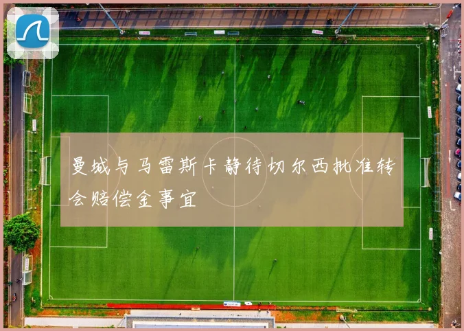曼城与马雷斯卡静待切尔西批准转会赔偿金事宜