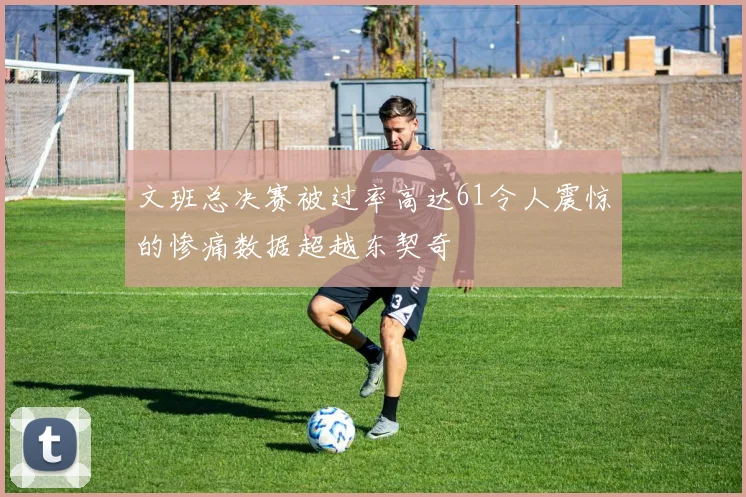 文班总决赛被过率高达61令人震惊的惨痛数据超越东契奇