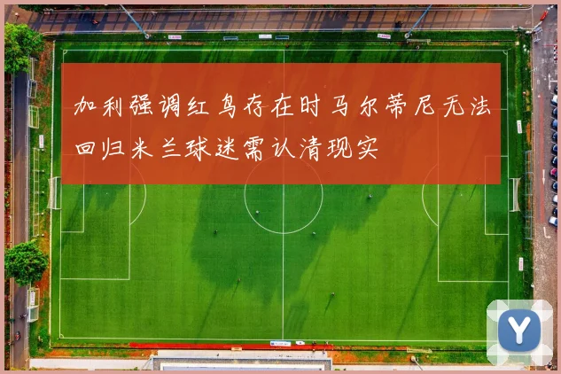 加利强调红鸟存在时马尔蒂尼无法回归米兰球迷需认清现实